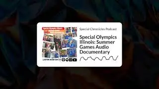 Special Chronicles Podcast - Special Olympics Illinois: Summer Games Audio Documentary