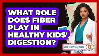 What Role Does Fiber Play In Healthy Kids' Digestion? - Child Illness Disease Guide