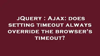 jQuery : Ajax: does setting timeout always override the browser's timeout?