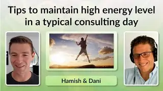 Tips to maintain high energy level in a typical consulting day - Hamish and Dani Podcast extract