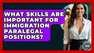 What Skills Are Important For Immigration Paralegal Positions? - Law School Prep Hub