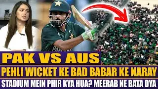 Pak Vs Aus | Pehli Wicket Ke Bad Babar Ke Naray | Stadium Mein Phir Kya Hua? Meerab Ne Bata Dya