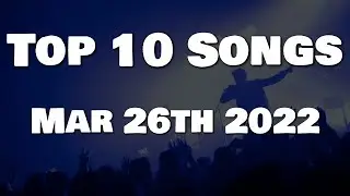 Top 10 Songs This Week - March 26th 2022