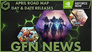 Geforce Now News - 13 Games Added This Week - Outriders Day & Date - April Road Map & More