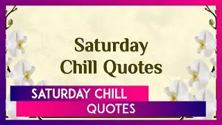 Saturday Chill: Thoughts And Quotes To Share As You Relax On Weekend