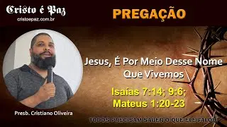 Presb. Cristiano Oliveira - Jesus, É Por Meio Desse Nome Que Vivemos - Isaías 7:14; 9:6; Mat.1:20-23