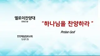엘로이 찬양대 (하나님을 찬양하라 )외 3곡_12.07.2025