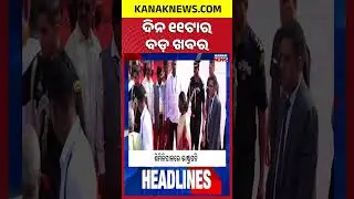 ବର୍ତ୍ତମାନର ବଡ଼ ଖବର |Top Headlines | Breaking News || Kanak News Shorts