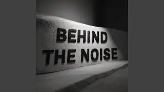 BEHIND THE NOISE