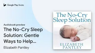 The No-Cry Sleep Solution: Gentle Ways to Help&hellip; by Elizabeth Pantley &middot; Audiobook preview