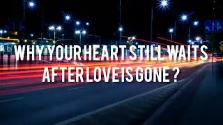 Why your heart still waits after love is gone ?
