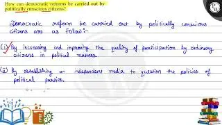 How can democratic 'reforms be carried out by politically conscious citizens? P Democratic refor...