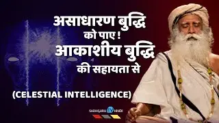 एक असाधारण बुद्धि पाए | आकाशीय बुद्धिमत्ता के सहयोग से| Sadhguru tv Hindi | Celestial Intelligence
