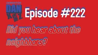 Did you hear about the Neighbors? With Generation DAN Episode 222 📱