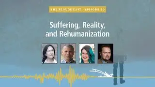 PloughCast 20: Suffering, Reality, and Rehumanization