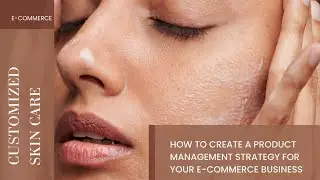 Customized Skin Care: How to Create a Product Management Strategy for Your E commerce Business