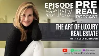 The Art of Luxury Real Estate with Kelly Robinson | Prereal Podcast # 187