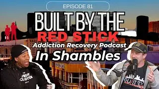 Episode 81 | In Shambles | Built By The Red Stick Addiction Recovery Podcast #addictionrecovery