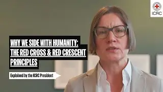 Why We Side with Humanity | The Red Cross & Red Crescent Principles