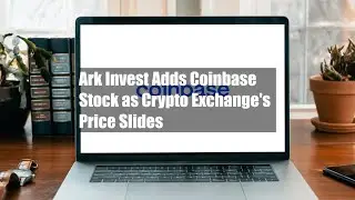 Ark Invest Adds Coinbase Stock as Crypto Exchange's Price Slides