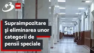 Supraimpozitare şi eliminarea unor categorii de pensii speciale. Ce prevăd noile amendamente
