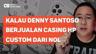 Kalau Denny Santoso Jualan Casing HP Custom - Cara Mengembangkan Jualan Online