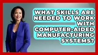 What Skills Are Needed to Work With Computer-Aided Manufacturing Systems?