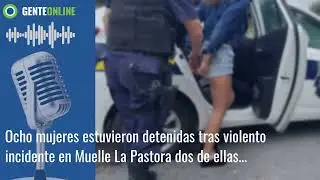 Ocho mujeres estuvieron detenidas tras violento incidente en Muelle La Pastora: dos de ...