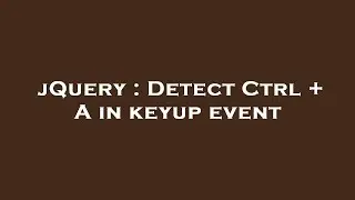 jQuery : Detect Ctrl + A in keyup event