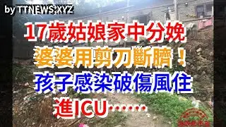 17歲姑娘家中分娩，婆婆用剪刀斷臍！孩子感染破傷風住進ICU……
