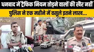 धनबाद में ट्रैफिक नियम तोड़ने वालों की खैर नहीं,  पुलिस ने एक महीने में वसूले इतने लाख...