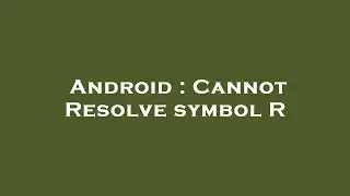 Android : Cannot Resolve symbol R