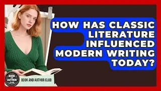 How Has Classic Literature Influenced Modern Writing Today? | Book and Author Club News