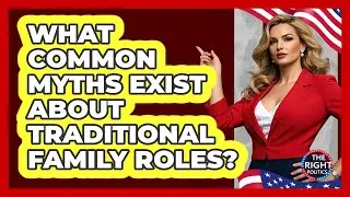 What Common Myths Exist About Traditional Family Roles? - The Right Politics
