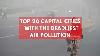 Top 20 Capital Cities With The Deadliest Air Pollution