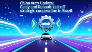 China Auto Update: Geely and Renault kick off strategic cooperation in Brazil