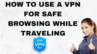 How to Use a VPN for Safe Browsing While Traveling