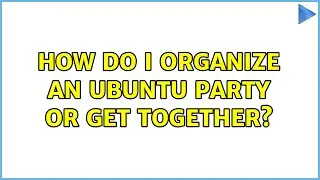 Ubuntu: How do I organize an Ubuntu party or get together?