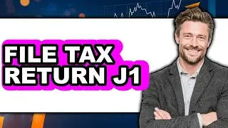 How to File Tax Return J1 (Full Guide)