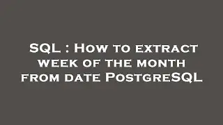 SQL : How to extract week of the month from date PostgreSQL