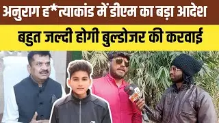 Anurag mudar Case:अनुराग ह*त्याकांड में डीएम का बड़ा आदेश बहुत जल्दी होगी बुल्डोजर की करवाई।
