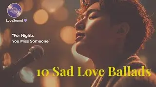 10 Sad Love Ballads – For Nights You Miss Someone | Love Sound 💜
