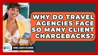 Why Do Travel Agencies Face So Many Client Chargebacks? - Travel Agents Playbook