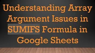 Understanding Array Argument Issues in SUMIFS Formula in Google Sheets