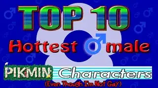 The Top Ten Hottest Male Pikmin Characters (Even Though I'm Definitely Not Gay)
