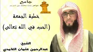 خطبة الجمعة للشيخ :(عبدالرحمن الغامدي)بعنوان : ( الحب في الله تعالى )