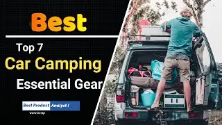 Top 7 Car Camping Essential Gear