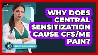 Why Does **central Sensitization** Cause **CFS/ME Pain**? - Chronic Fatigue Wellness Guide