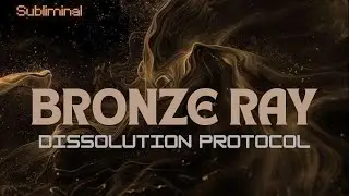 Bronze Ray Dissolution Protocol Subliminal🥉