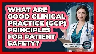 What Are Good Clinical Practice (GCP) Principles For Patient Safety?